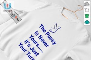 The Pussy Is Never Yours Its Just Your Turn Shirt fashionwaveus 1 2