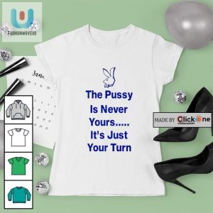The Pussy Is Never Yours Its Just Your Turn Shirt fashionwaveus 1 3