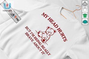 My Head Hurts But Im Being Really Brave About It Bear Shirt fashionwaveus 1 2