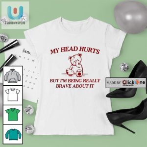 My Head Hurts But Im Being Really Brave About It Bear Shirt fashionwaveus 1 3