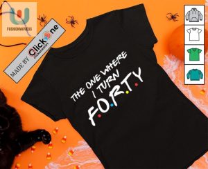 The One Where I Turn Forty Friends Shirt fashionwaveus 1 3