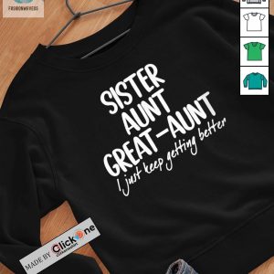 Sister Aunt Great Aunt I Just Keep Getting Better Shirt fashionwaveus 1 2