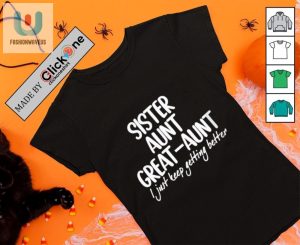 Sister Aunt Great Aunt I Just Keep Getting Better Shirt fashionwaveus 1 3