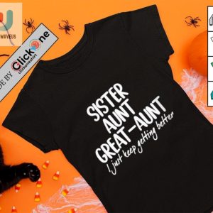 Sister Aunt Great Aunt I Just Keep Getting Better Shirt fashionwaveus 1 3