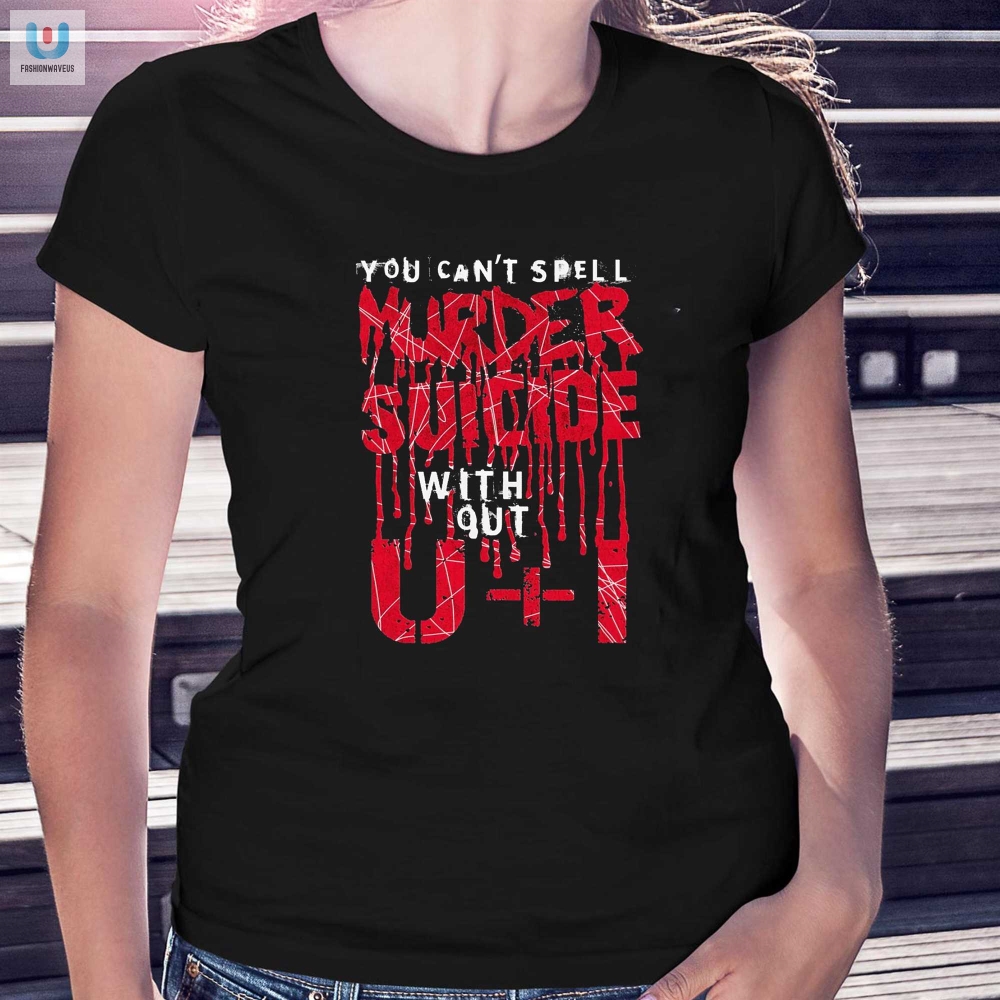 You Cant Spell Murder Suicide Without U I Shirt 