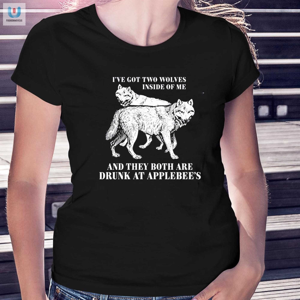 Ive Got Two Wolves Inside Of Me And They Both Are Drunk At Applebees Shirt 