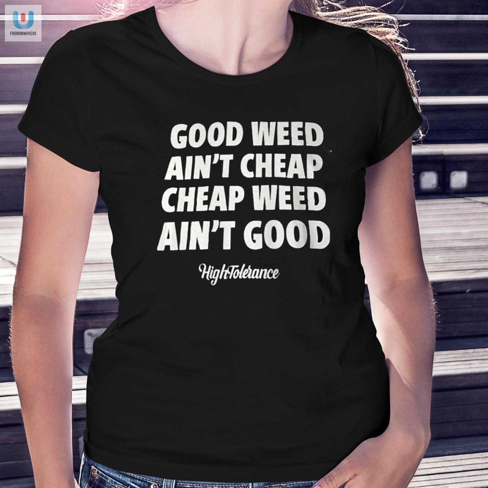 Good Weed Aint Cheap Cheap Weed Aint Good Hightolerance Shirt 