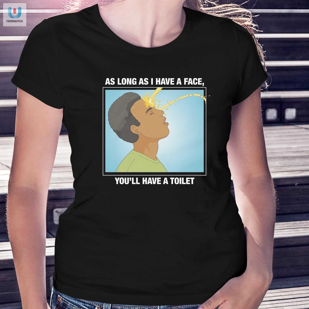 As Long As I Have A Face Youll Have A Toilet Shirt 