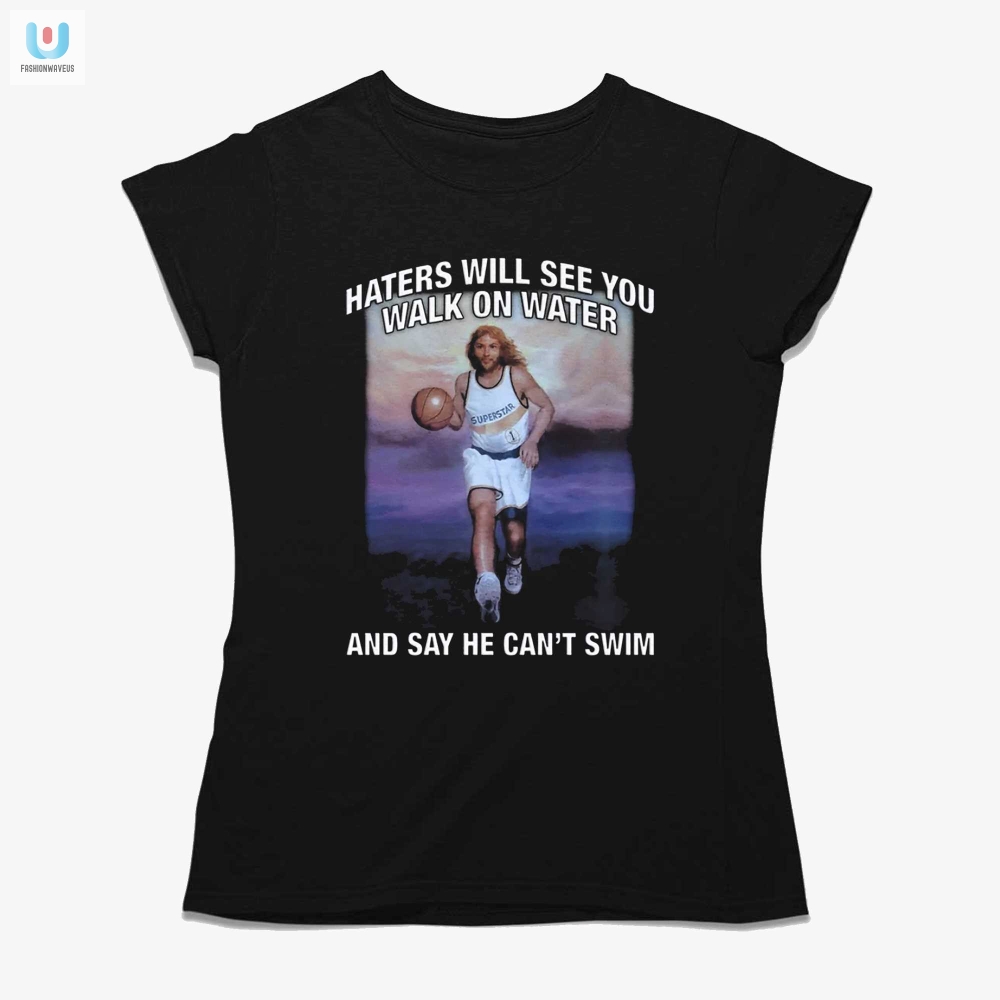 Haters Will See You Walk On Water And Say He Cant Swim Shirt 