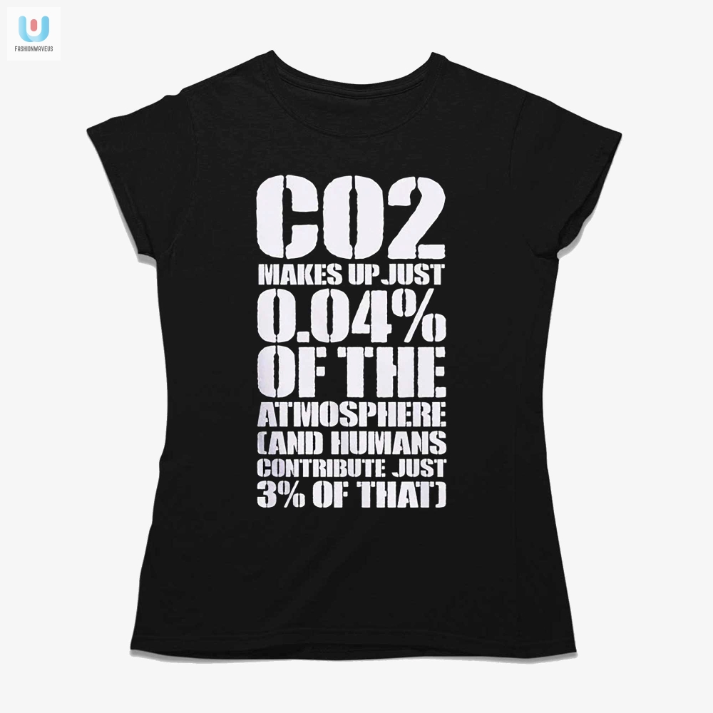 Co2 Makes Up Just 004 Of The Atmosphere Tshirt 