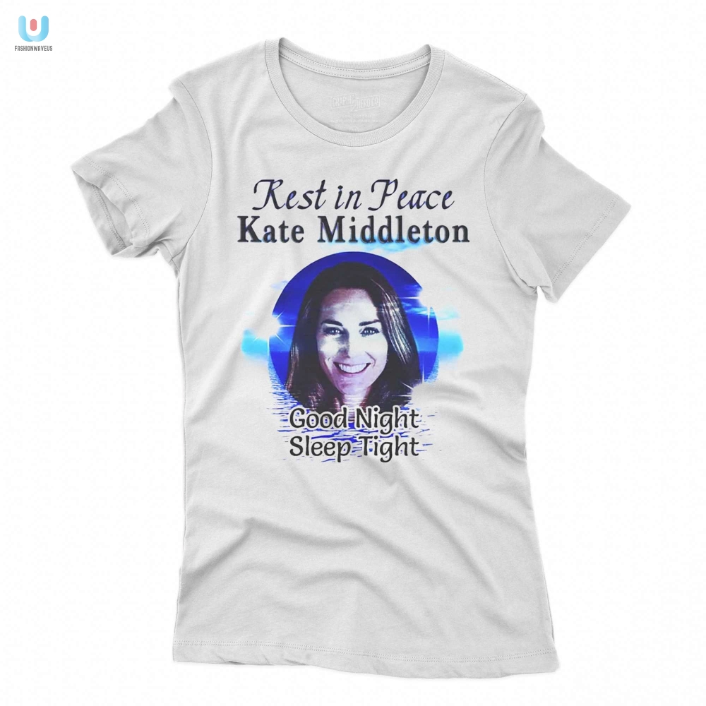 Rest In Peace Kate Middleton Good Night Sleep Tight Shirt 