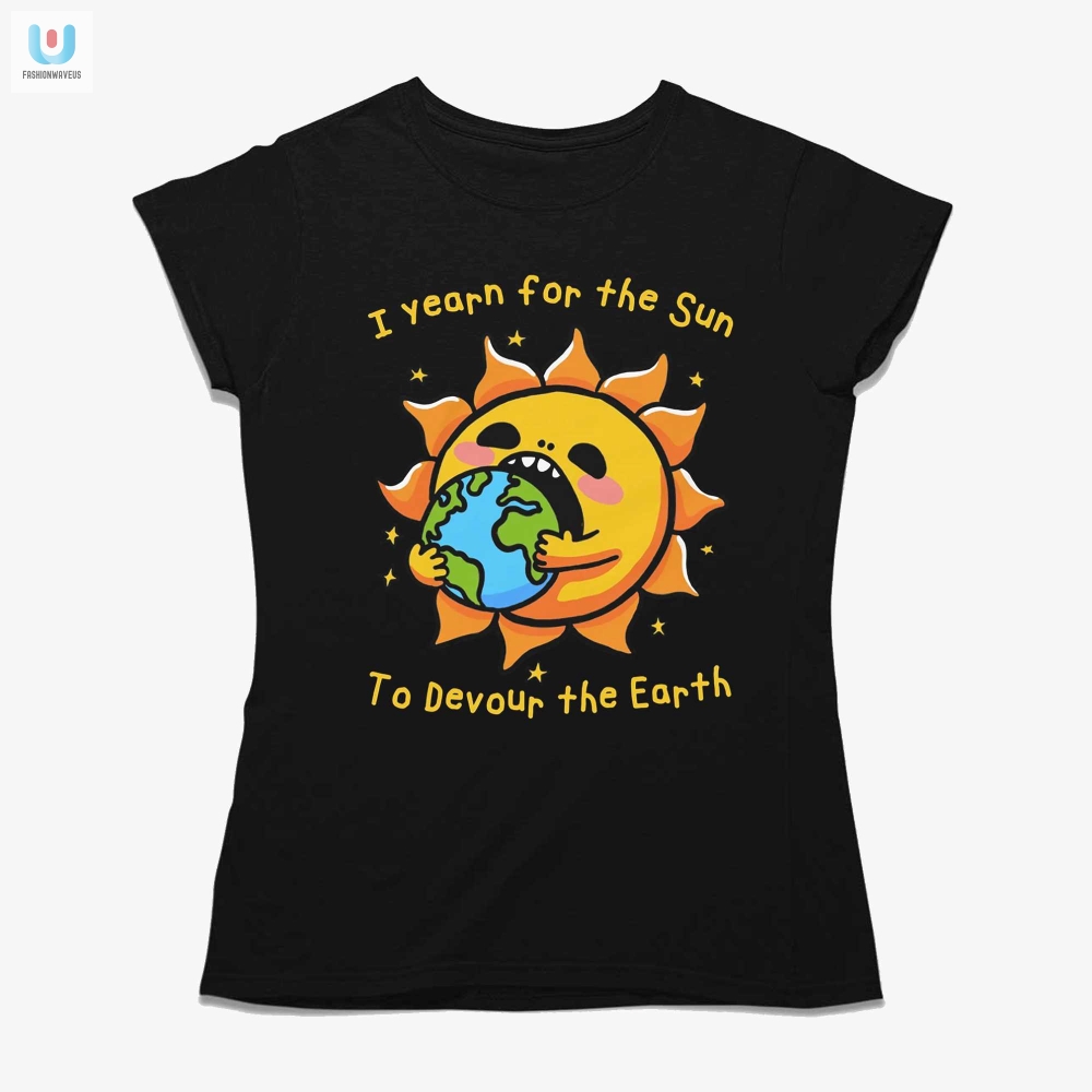 I Want The Sun To Devour The Earth Shirt 