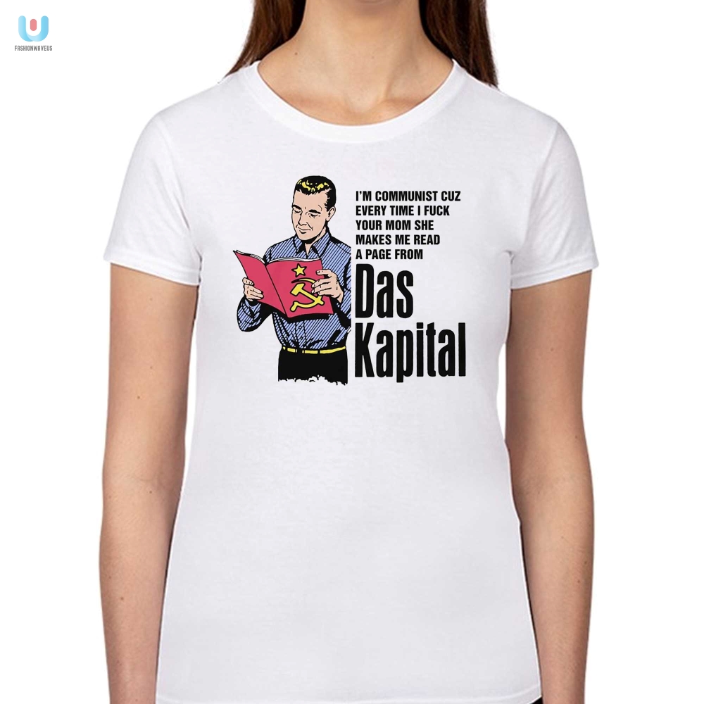 Im Communist Cuz Every Time I Fuck Your Mom She Makes Me Read A Page From Das Kapital Shirt 
