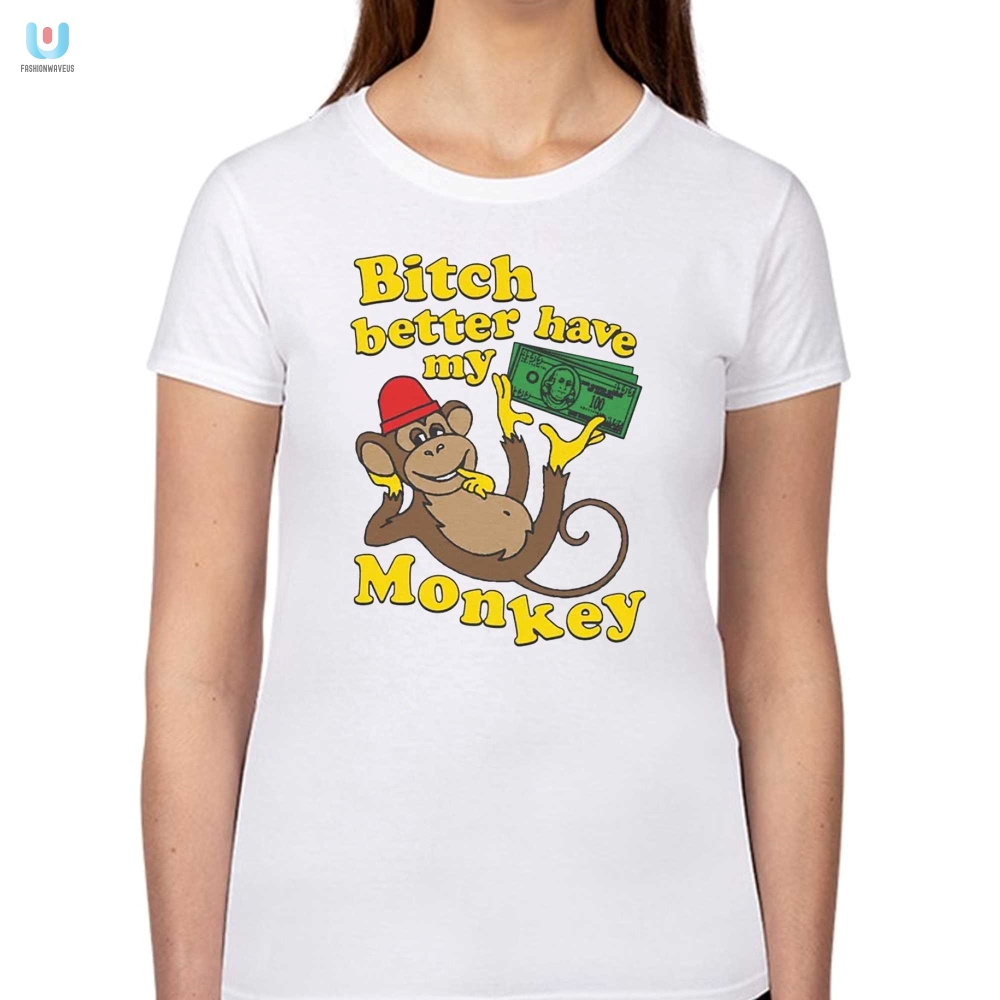 Bitch Better Have My Monkey Shirt 
