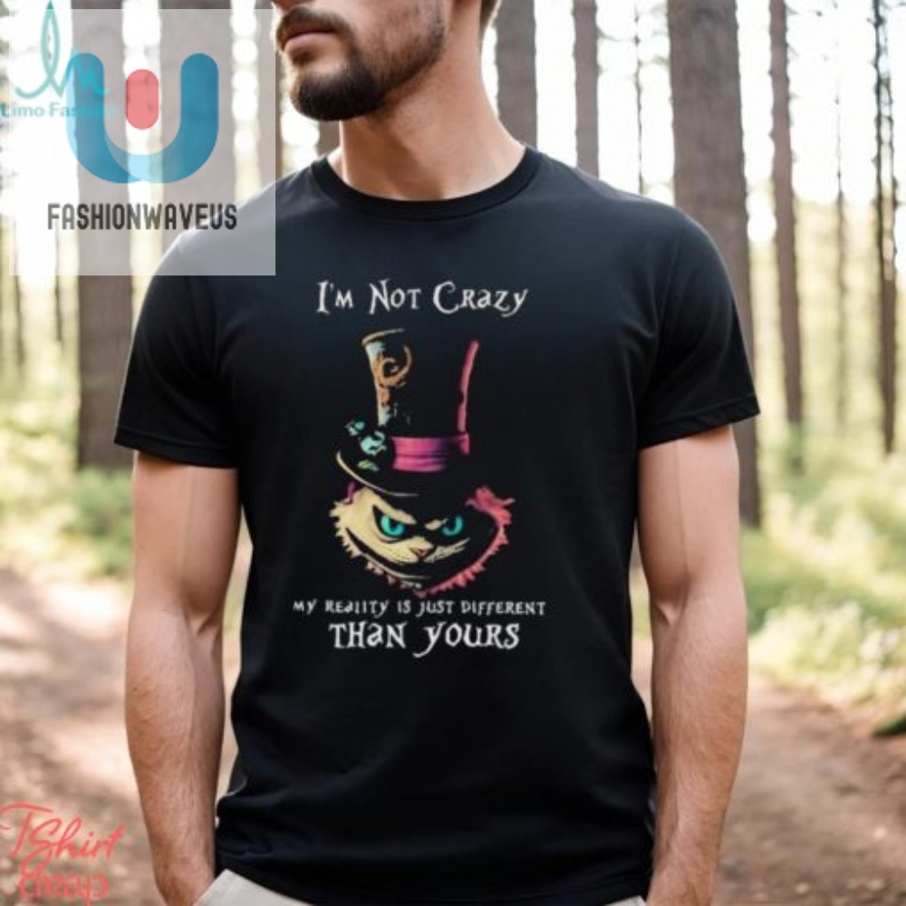 Official Im Not Crazy My Reality Is Just Different Than Yours T Shirt 