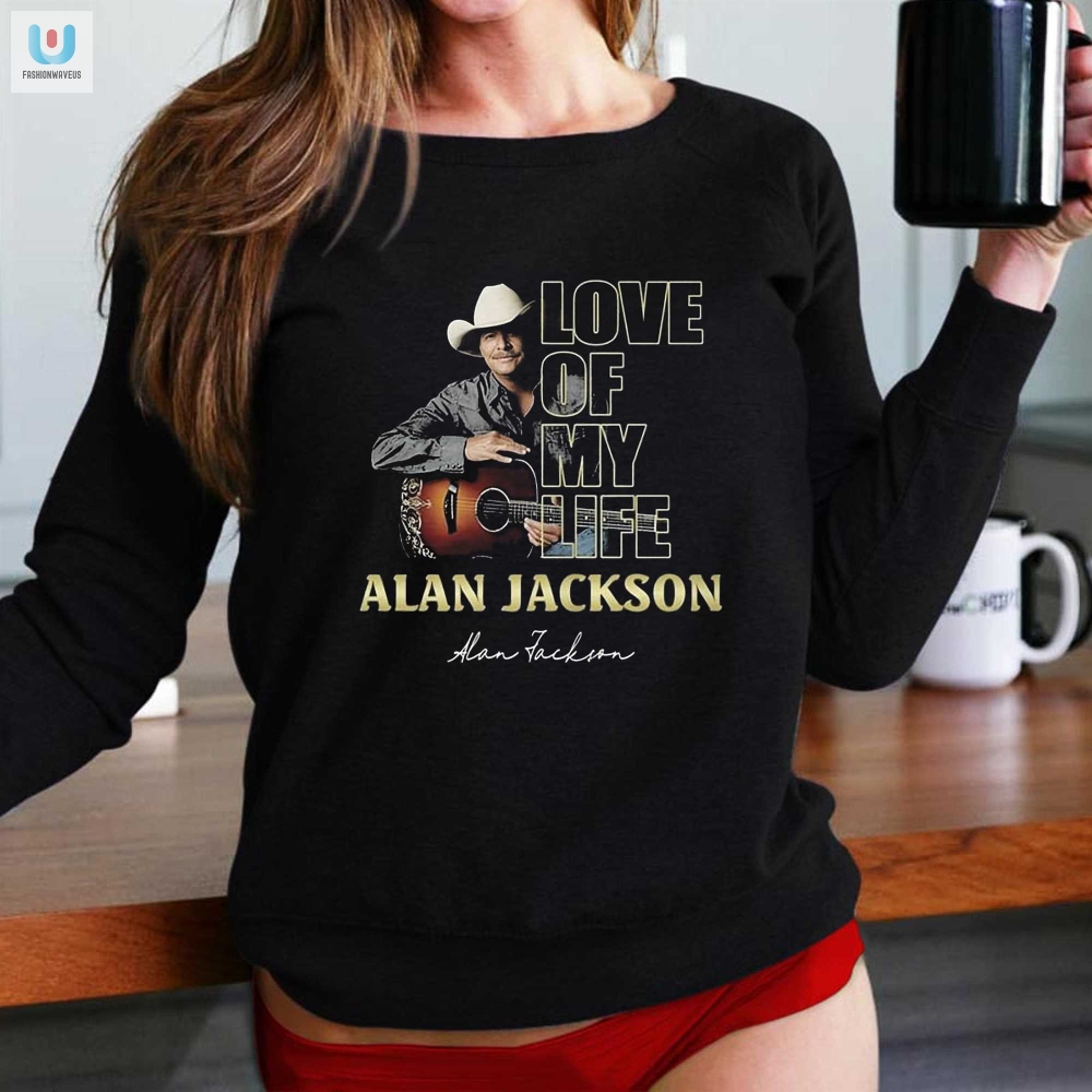 Love Of My Life Alan Jackson Tshirt 
