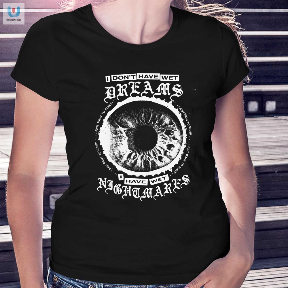 I Dont Have Wet Dreams I Have Wet Nightmares Shirt 