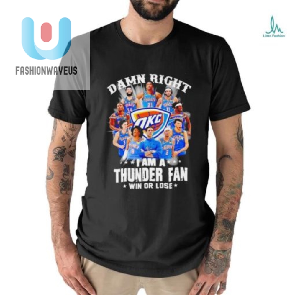 Damn Right I Am A Oklahoma City Thunder Fan Win Or Lose Shirt 