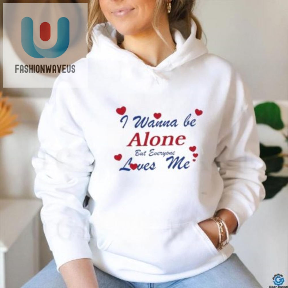 I Wanna Be Alone But Everyone Loves Me T Shirt 