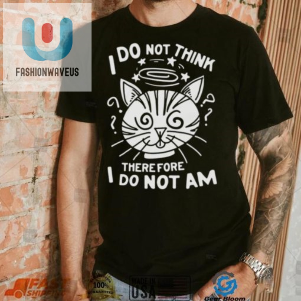 I Do Not Think Therefore I Do Not Am Shirt 