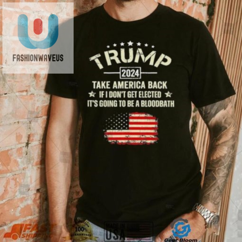Trump 2024 Take America Back If I Dont Get Elected Its Going To Be A Bloodbath Shirt 