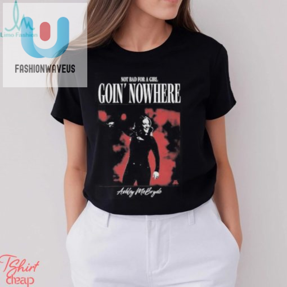 Official Not Bad For A Girl Goin Nowhere Ashley Mcbryde T Shirts 