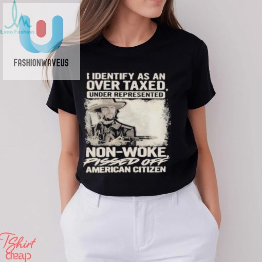 Official I Identify As An Over Taxed Under Represented Non Woke Pissed Off American Citizen T Shirts 