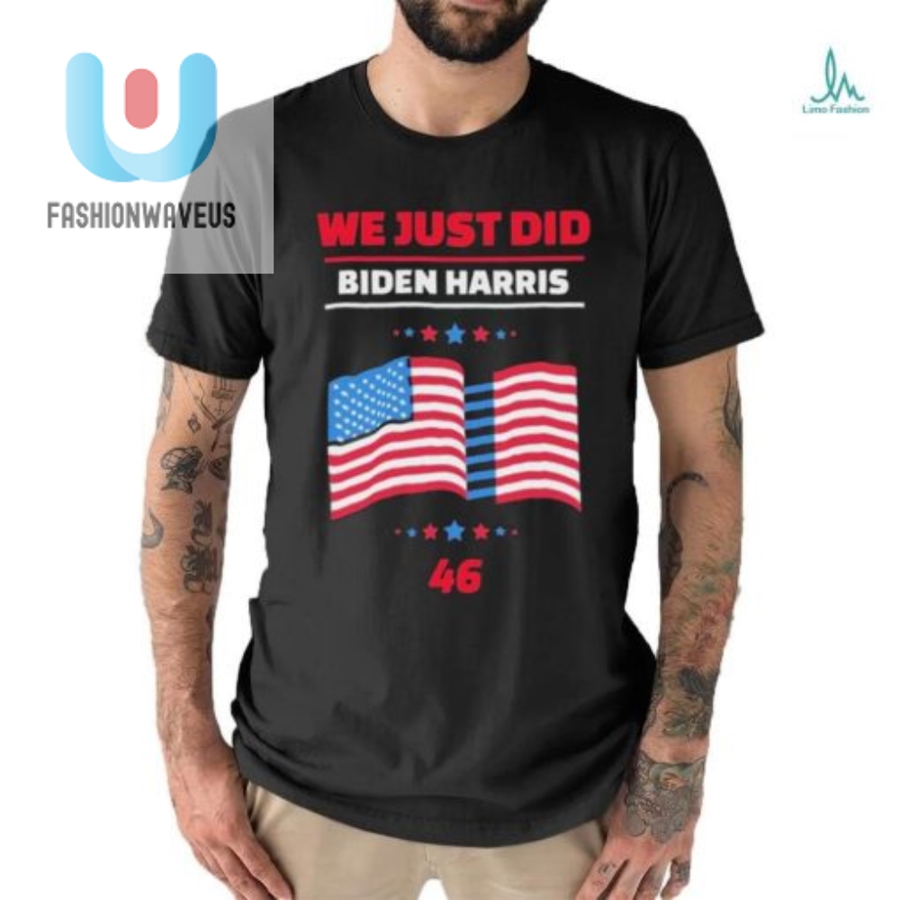 We Just Did 46 Biden Harris Shirt 