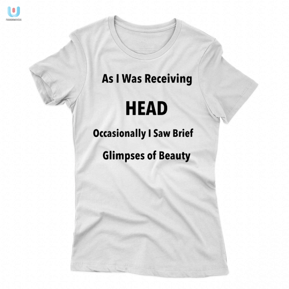 As I Was Receiving Head Occasionally I Saw Brief Glimpses Of Beauty Shirt 