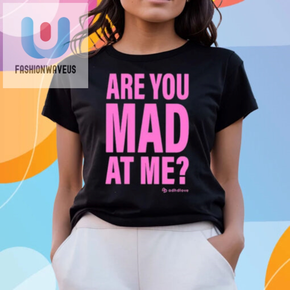 Are You Mad At Me Adhd Love Shirt 