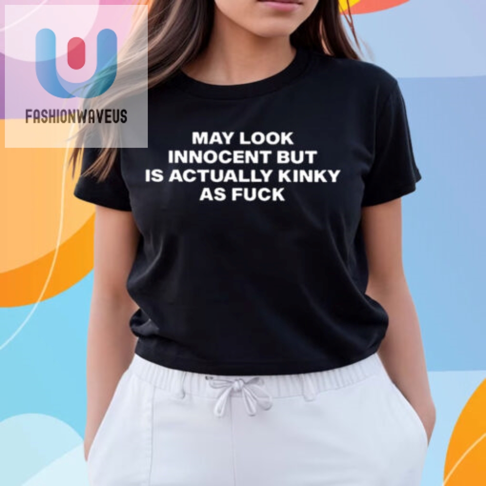 May Look Innocent But Is Actually Kinky As Fuck Shirt 