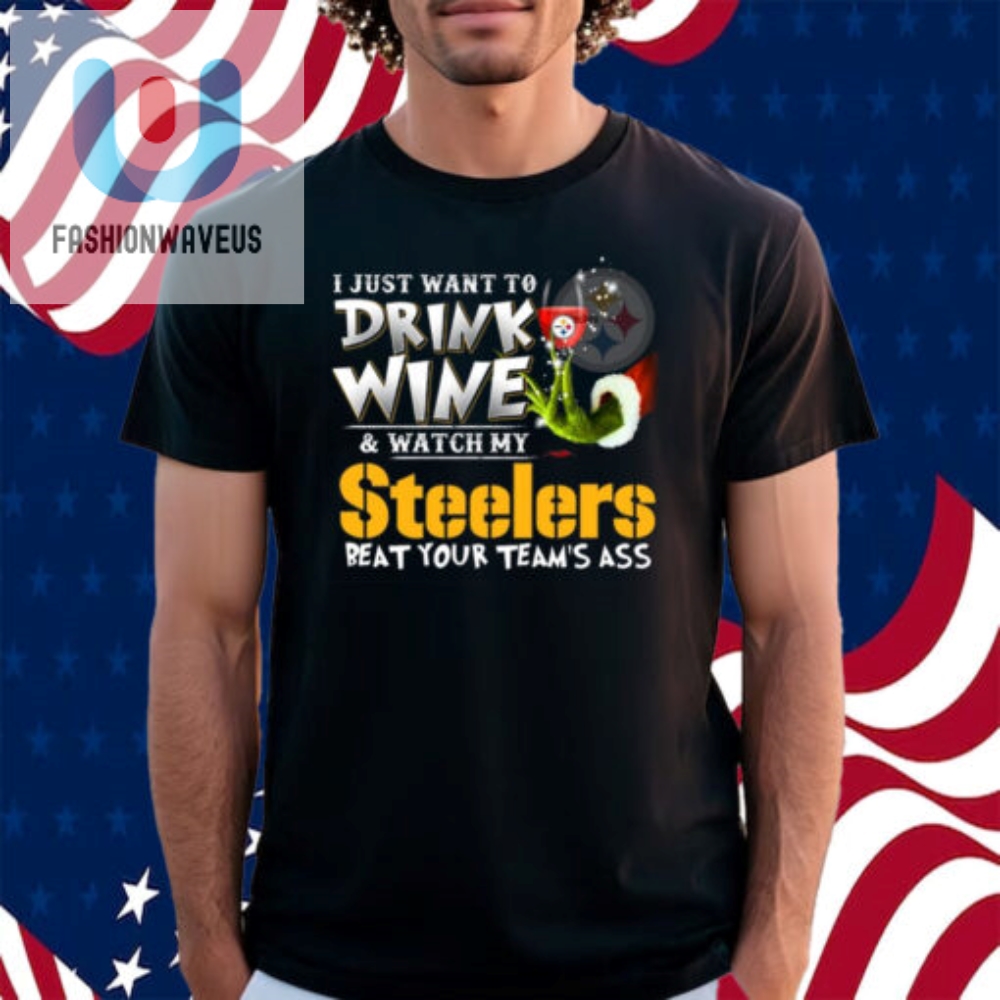 I Just Want To Drink Wine Watch My Pittsburgh Steelers Beat Your Teams Ass Shirt fashionwaveus 1