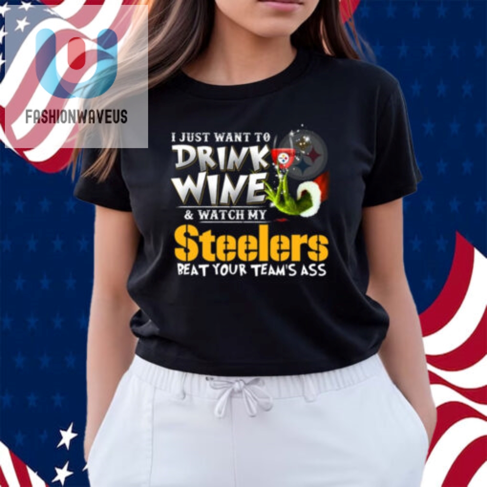 I Just Want To Drink Wine  Watch My Pittsburgh Steelers Beat Your Teams Ass Shirt 