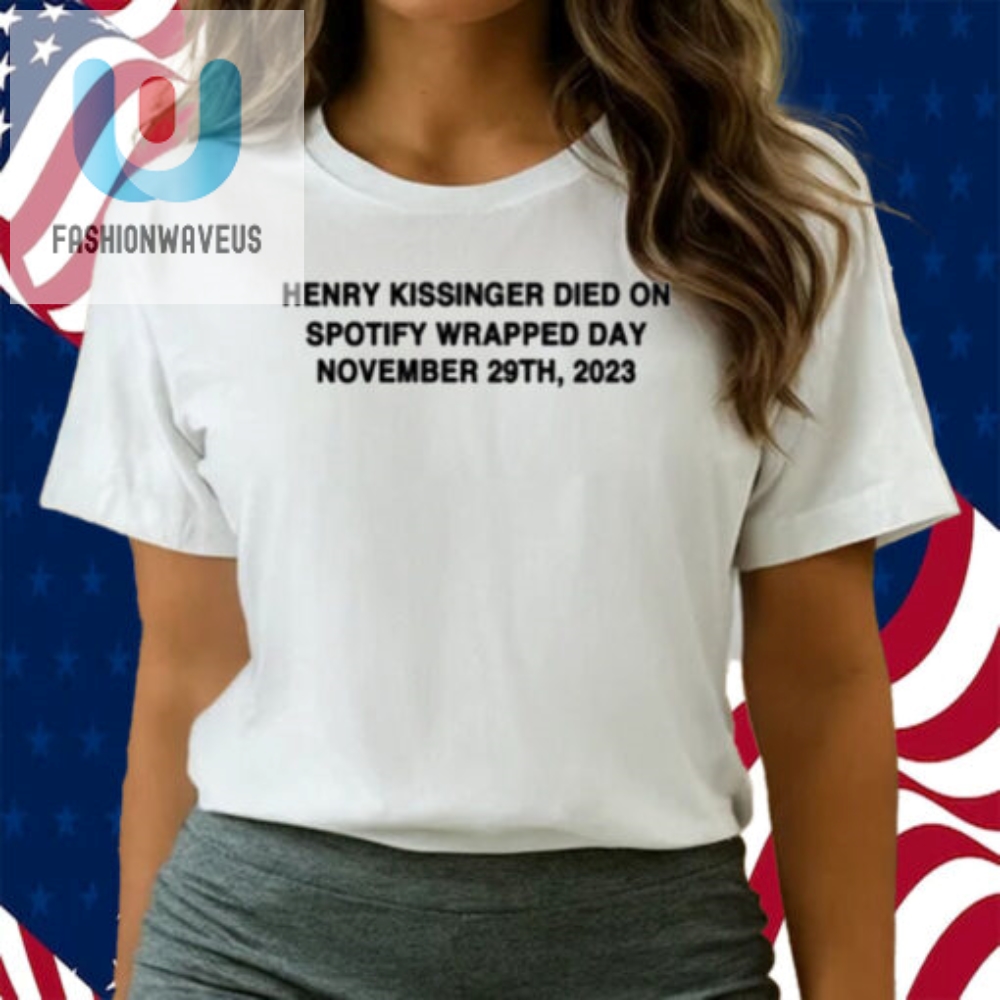 Henry Kissinger Died On Spotify Wrapped Day November 29Th 2023 Shirt 
