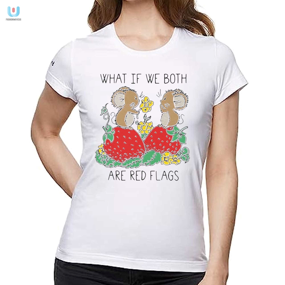 What If We Both Are Red Flags Shirt 