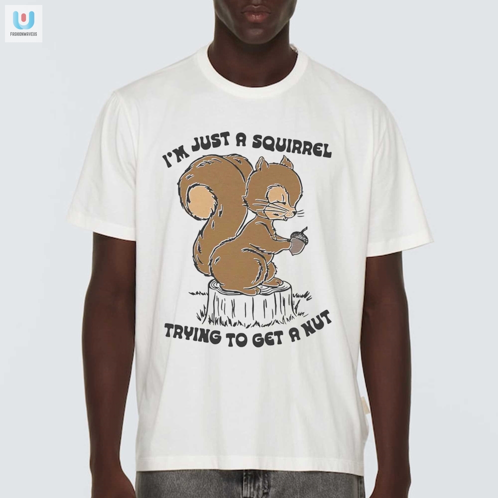 Im Just A Squirrel Trying To Get A Nut Shirt fashionwaveus 1