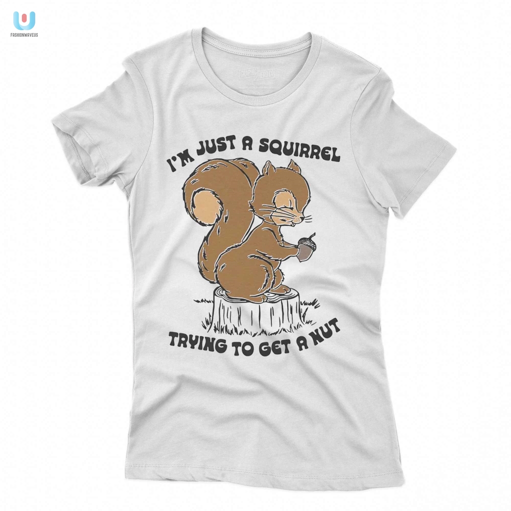 Im Just A Squirrel Trying To Get A Nut Shirt 