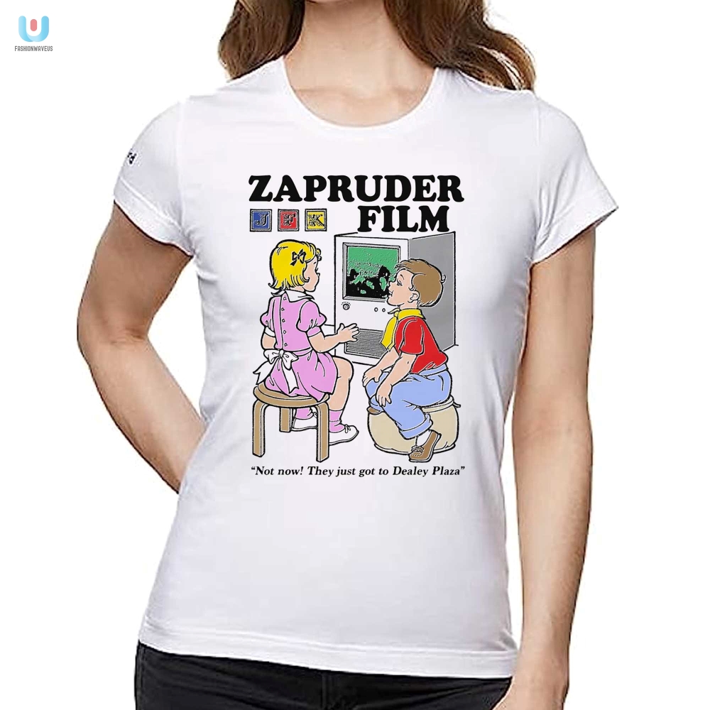 Zapruder Film Not Now They Just Got To Dealey Plaza Shirt 