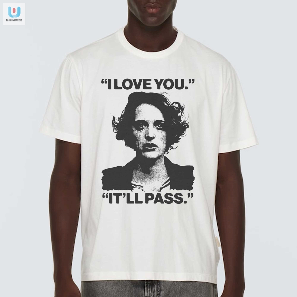 I Love You Itll Pass Shirt fashionwaveus 1