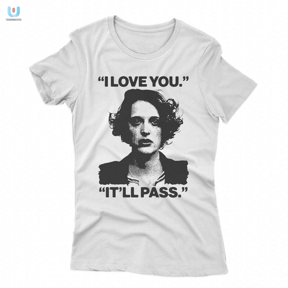 I Love You Itll Pass Shirt 
