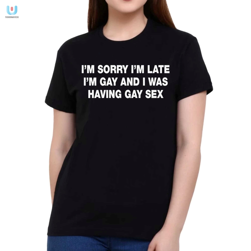 Im Sorry Im Late Im Gay And I Was Having Gay Sex Shirt 