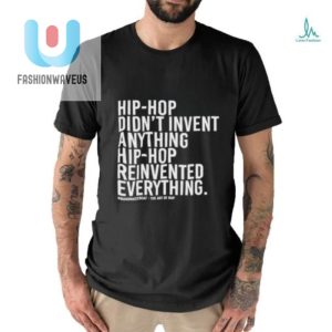 Hip Hop Didnt Invent Anything Hip Hop Reinvented Everything T Shirt fashionwaveus 1 2