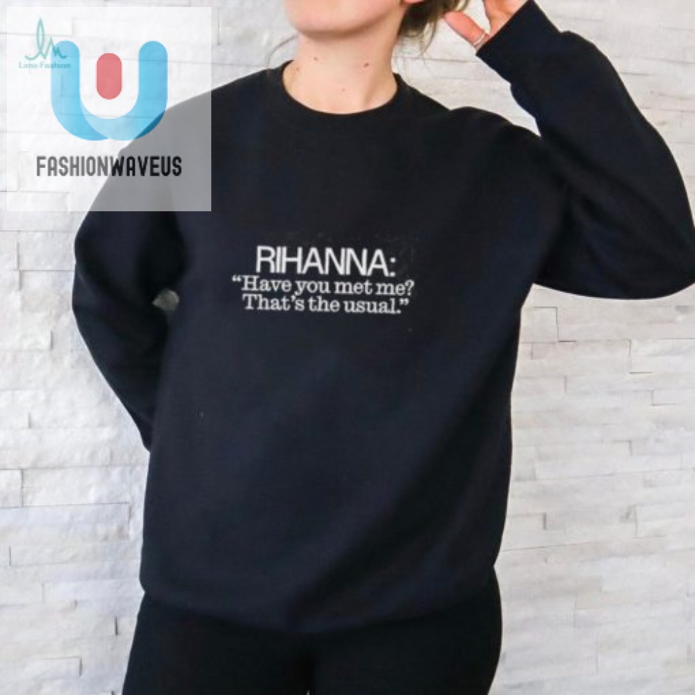 Rihanna Have You Met Me Thats The Usual Shirt 