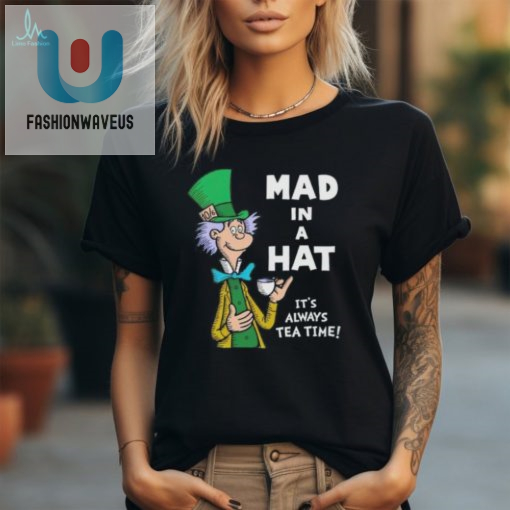 Mad In A Hat Its Always Tea Time Shirt 