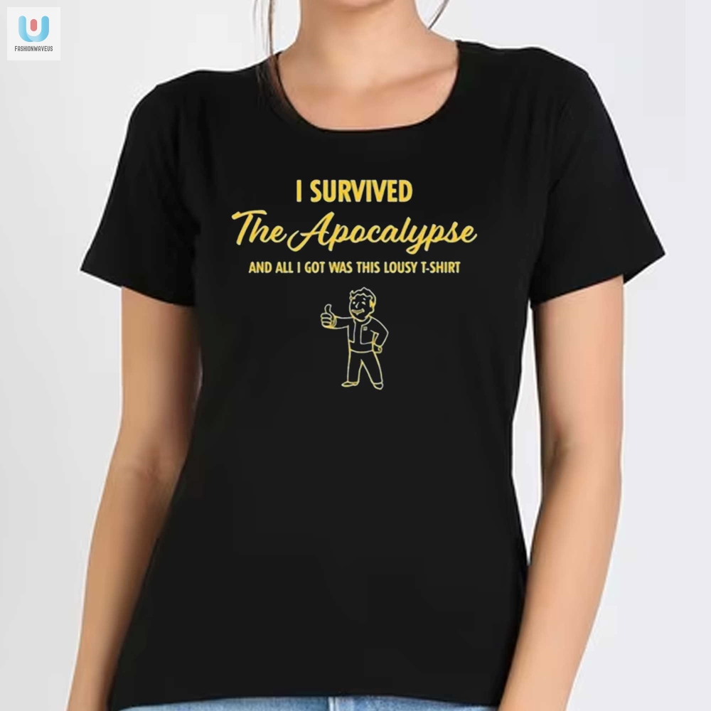I Survived The Apocalypse And All I Got Was This Lousy Tshirt 