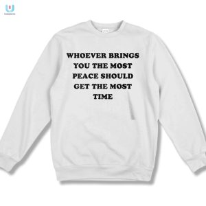 Whoever Brings You The Most Peace Should Get The Most Time Shirt fashionwaveus 1 3