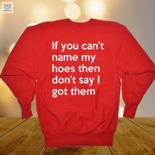 If You Cant Name My Hoes Then Dont Say I Got Them Shirt fashionwaveus 1 9