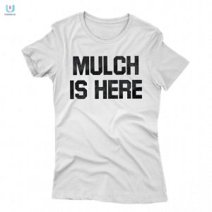 Mulch Is Here Shirt fashionwaveus 1 1