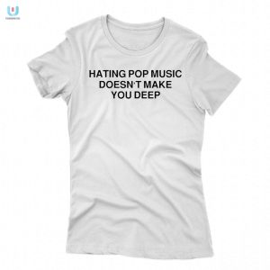 Hating Pop Music Doesnt Make You Deep Shirt fashionwaveus 1 1