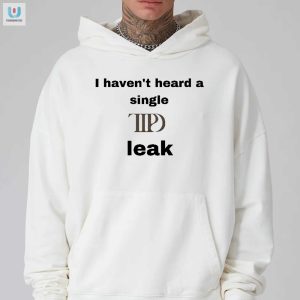 I Havent Heard A Single Ttpd Leak Shirt fashionwaveus 1 2